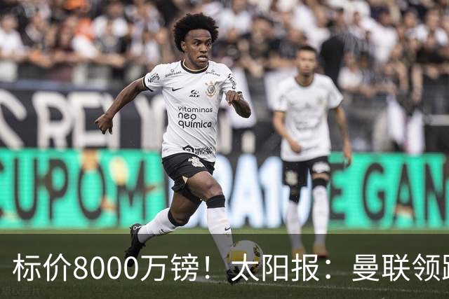标价8000万镑！太阳报：曼联领跑M费争夺，皇马预计曼联会签下他